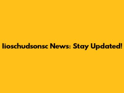 Iioschudsonsc News: Stay Updated!