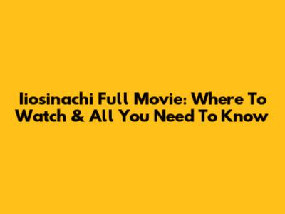 Iiosinachi Full Movie: Where To Watch & All You Need To Know