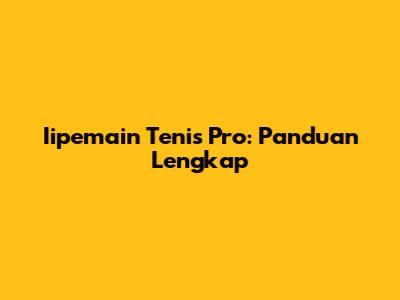 Iipemain Tenis Pro: Panduan Lengkap