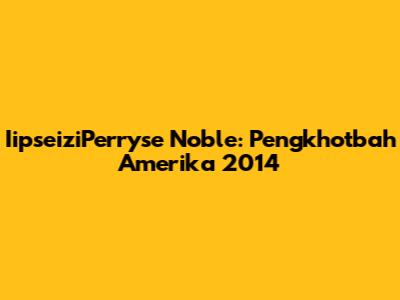 IipseiziPerryse Noble: Pengkhotbah Amerika 2014