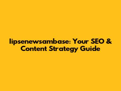 Iipsenewsambase: Your SEO & Content Strategy Guide