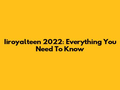 Iiroyalteen 2022: Everything You Need To Know