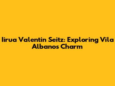 Iirua Valentin Seitz: Exploring Vila Albano's Charm