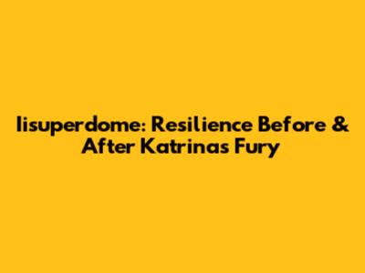 Iisuperdome: Resilience Before & After Katrina's Fury