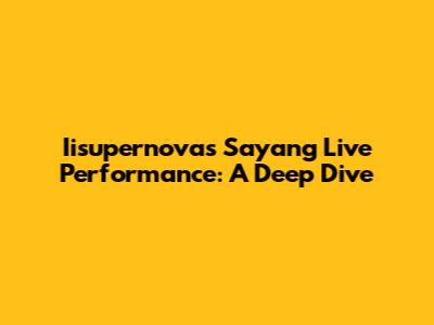 Iisupernova's 'Sayang' Live Performance: A Deep Dive