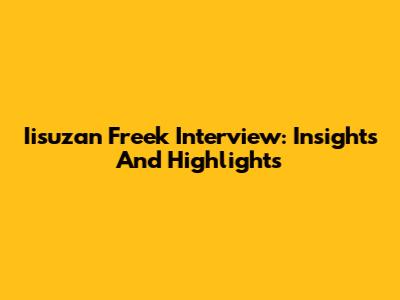 Iisuzan Freek Interview: Insights And Highlights