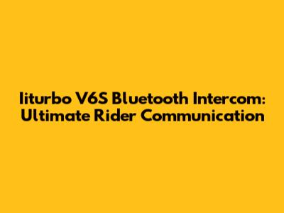 Iiturbo V6S Bluetooth Intercom: Ultimate Rider Communication
