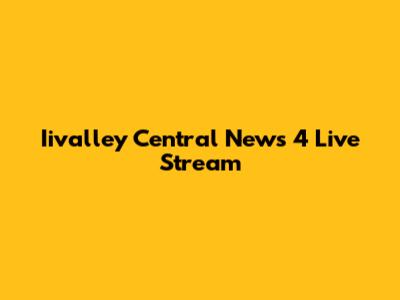 Iivalley Central News 4 Live Stream