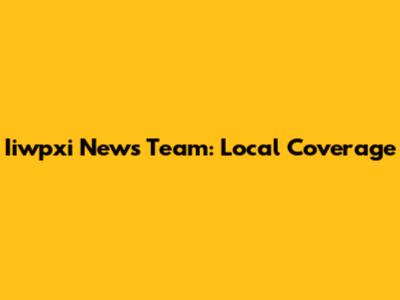Iiwpxi News Team: Local Coverage