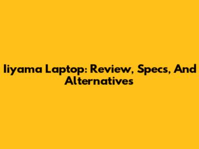 Iiyama Laptop: Review, Specs, And Alternatives