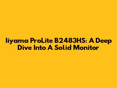 Iiyama ProLite B2483HS: A Deep Dive Into A Solid Monitor