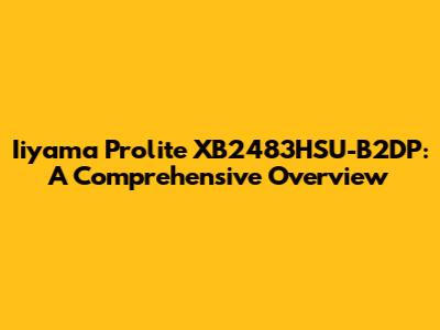 Iiyama Prolite XB2483HSU-B2DP: A Comprehensive Overview