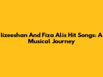 Iizeeshan And Fiza Ali's Hit Songs: A Musical Journey