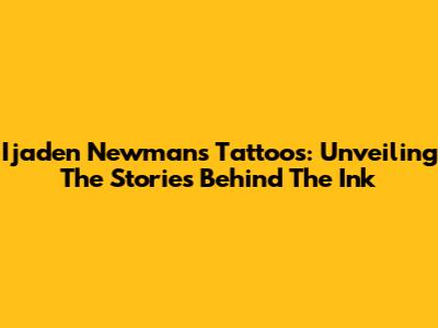 Ijaden Newman's Tattoos: Unveiling The Stories Behind The Ink