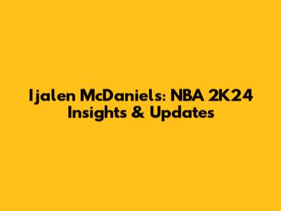 Ijalen McDaniels: NBA 2K24 Insights & Updates