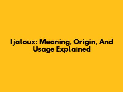 Ijaloux: Meaning, Origin, And Usage Explained