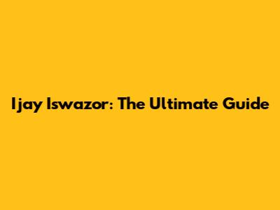 Ijay Iswazor: The Ultimate Guide