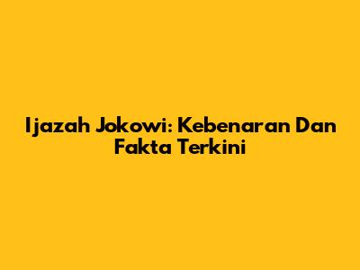 Ijazah Jokowi: Kebenaran Dan Fakta Terkini