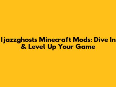 Ijazzghost's Minecraft Mods: Dive In & Level Up Your Game
