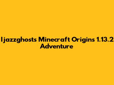 Ijazzghost's Minecraft Origins 1.13.2 Adventure