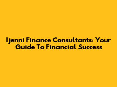 Ijenni Finance Consultants: Your Guide To Financial Success