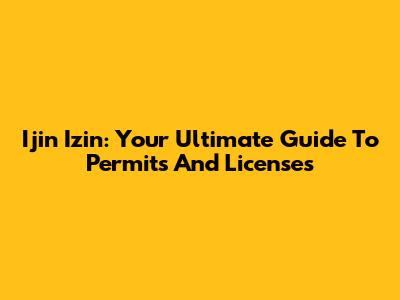 Ijin Izin: Your Ultimate Guide To Permits And Licenses