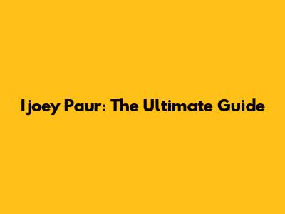 Ijoey Paur: The Ultimate Guide