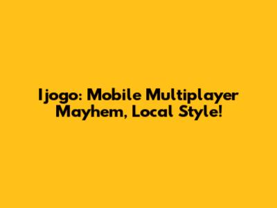 Ijogo: Mobile Multiplayer Mayhem, Local Style!