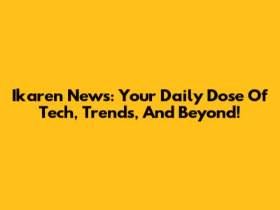 Ikaren News: Your Daily Dose Of Tech, Trends, And Beyond!