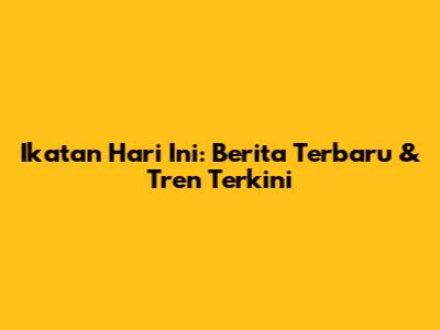 Ikatan Hari Ini: Berita Terbaru & Tren Terkini