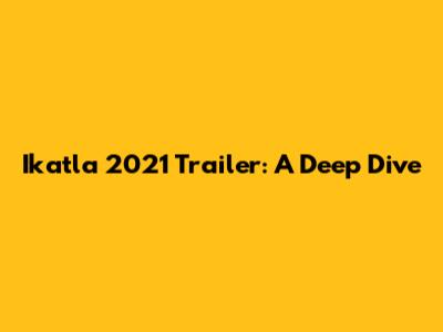 Ikatla 2021 Trailer: A Deep Dive