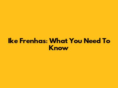 Ike Frenhas: What You Need To Know