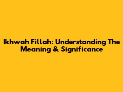 Ikhwah Fillah: Understanding The Meaning & Significance