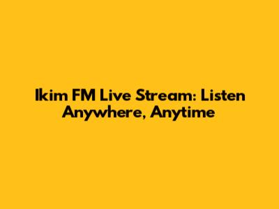 Ikim FM Live Stream: Listen Anywhere, Anytime