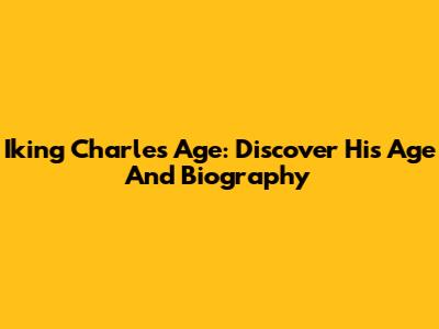 Iking Charles Age: Discover His Age And Biography