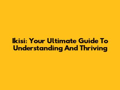 Ikisi: Your Ultimate Guide To Understanding And Thriving