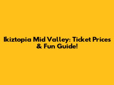 Ikiztopia Mid Valley: Ticket Prices & Fun Guide!