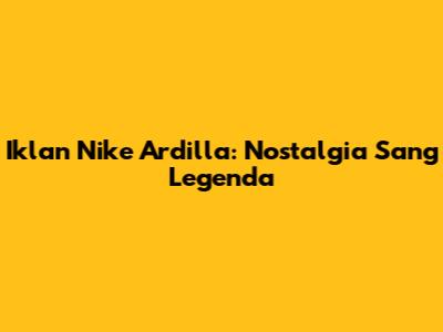 Iklan Nike Ardilla: Nostalgia Sang Legenda