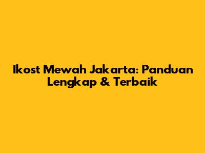 Ikost Mewah Jakarta: Panduan Lengkap & Terbaik
