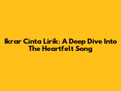 Ikrar Cinta Lirik: A Deep Dive Into The Heartfelt Song