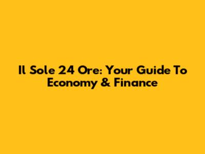 Il Sole 24 Ore: Your Guide To Economy & Finance