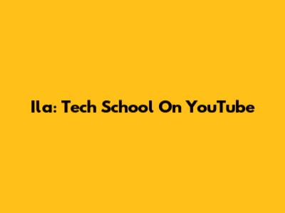 Ila: Tech School On YouTube
