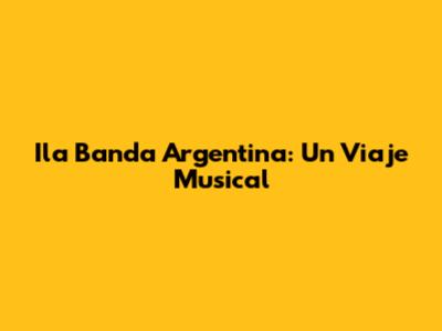 Ila Banda Argentina: Un Viaje Musical