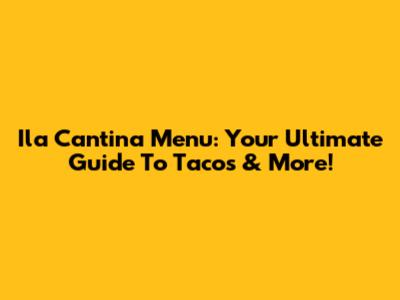 Ila Cantina Menu: Your Ultimate Guide To Tacos & More!