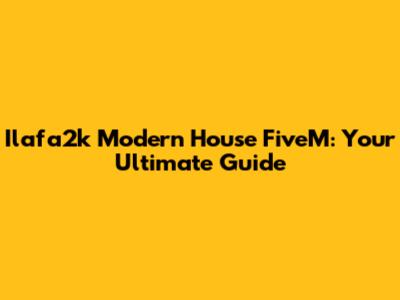 Ilafa2k Modern House FiveM: Your Ultimate Guide