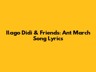 Ilago Didi & Friends: "Ant March" Song Lyrics