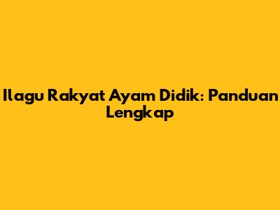 Ilagu Rakyat Ayam Didik: Panduan Lengkap
