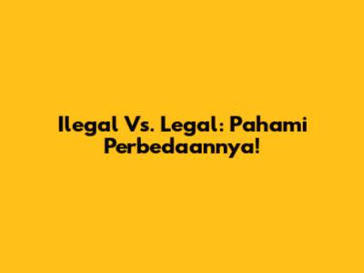 Ilegal Vs. Legal: Pahami Perbedaannya!