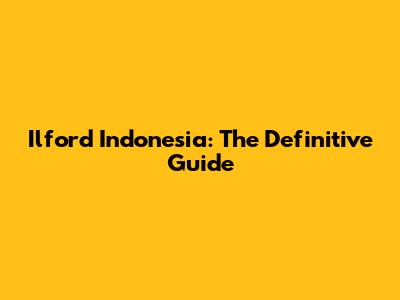 Ilford Indonesia: The Definitive Guide