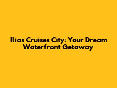 Ilias Cruises City: Your Dream Waterfront Getaway